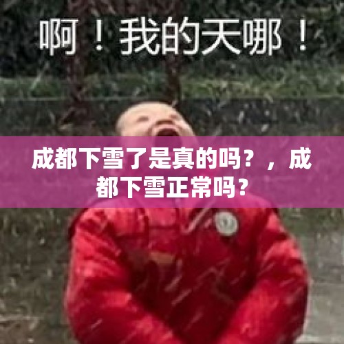 成都下雪了是真的吗？，成都下雪正常吗？