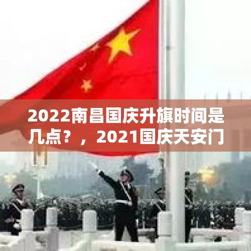 2022南昌国庆升旗时间是几点？，2021国庆天安门广场升旗仪式作文？