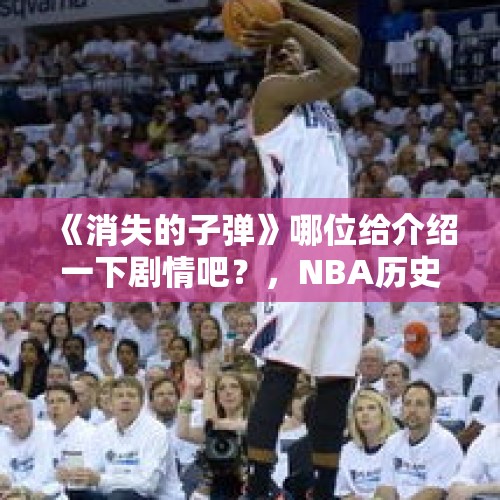 《消失的子弹》哪位给介绍一下剧情吧？，NBA历史上罚球姿势奇葩的球员有哪些？