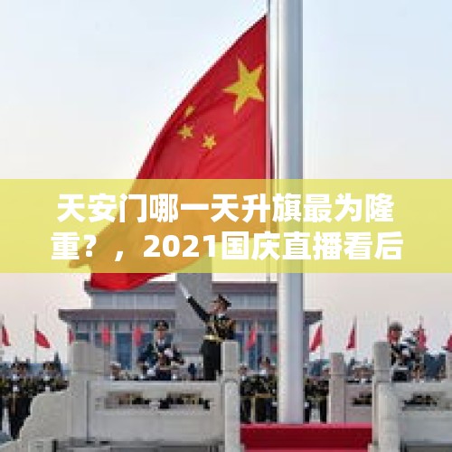 天安门哪一天升旗最为隆重？，2021国庆直播看后感？