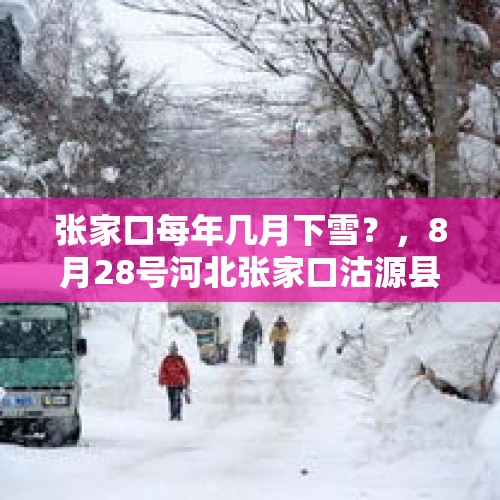 张家口每年几月下雪？，8月28号河北张家口沽源县是下雪了吗？