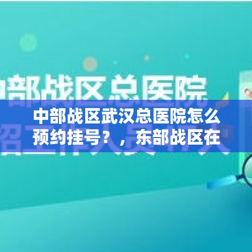 中部战区武汉总医院怎么预约挂号？，东部战区在传递什么信号？