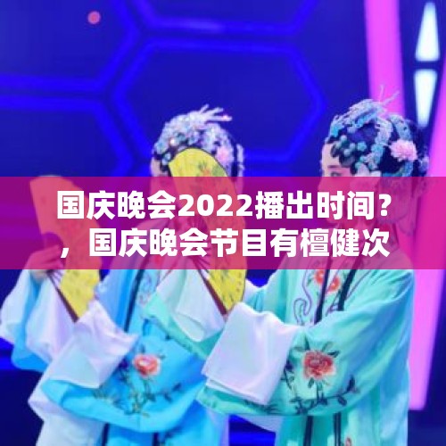 国庆晚会2022播出时间？，国庆晚会节目有檀健次吗？