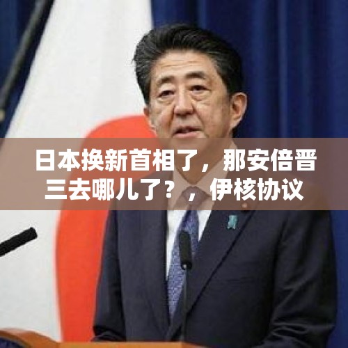 日本换新首相了，那安倍晋三去哪儿了？，伊核协议起草人，伊朗外长扎里夫辞职。这是伊朗退出伊核协议的前奏吗？