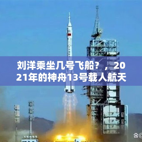 刘洋乘坐几号飞船？，2021年的神舟13号载人航天发射任务？