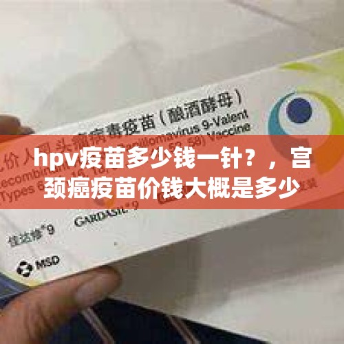 hpv疫苗多少钱一针？，宫颈癌疫苗价钱大概是多少？