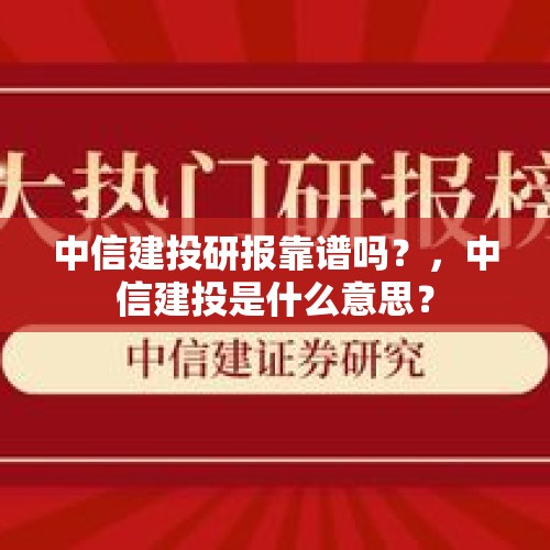 中信建投研报靠谱吗？，中信建投是什么意思？