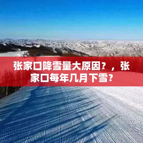 张家口降雪量大原因？，张家口每年几月下雪？