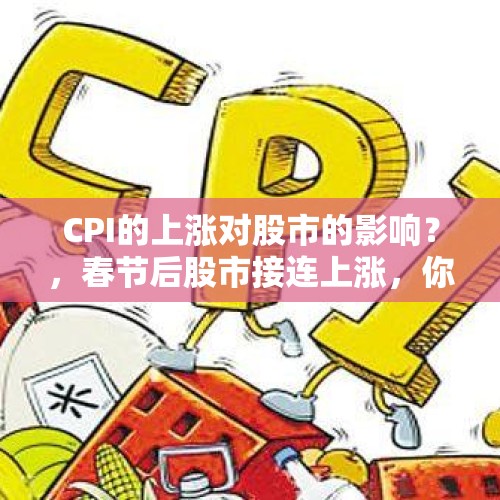 CPI的上涨对股市的影响？，春节后股市接连上涨，你的心情是怎样的？