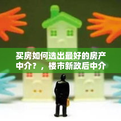 买房如何选出最好的房产中介？，楼市新政后中介轮岗