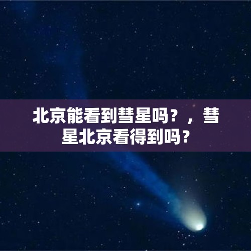 北京能看到彗星吗？，彗星北京看得到吗？