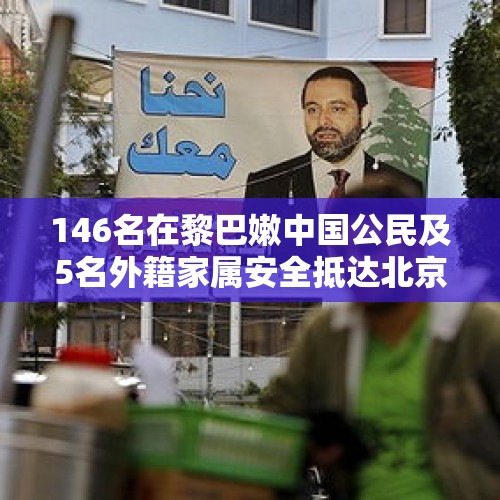 146名在黎巴嫩中国公民及5名外籍家属安全抵达北京