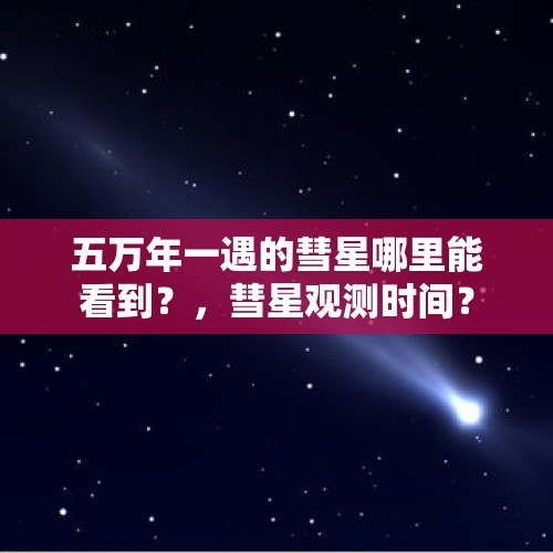 五万年一遇的彗星哪里能看到？，彗星观测时间？