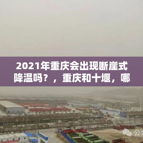 2021年重庆会出现断崖式降温吗？，重庆和十堰，哪个汽车年产量高？哪个才是中国最大的汽车城？