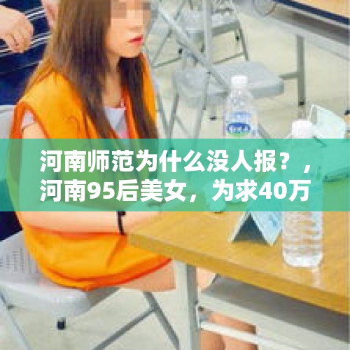 河南师范为什么没人报？，河南95后美女，为求40万治疗费“卖身救父”，为何无人敢娶？