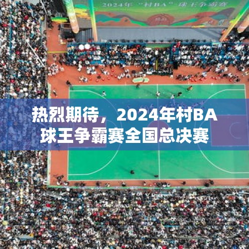 热烈期待，2024年村BA球王争霸赛全国总决赛