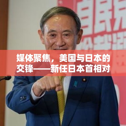 媒体聚焦，美国与日本的交锋——新任日本首相对美国说不的力量