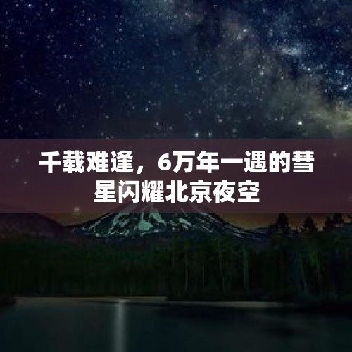 千载难逢，6万年一遇的彗星闪耀北京夜空