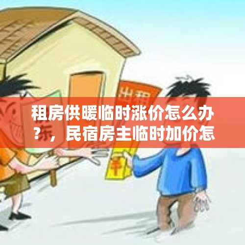 租房供暖临时涨价怎么办？，民宿房主临时加价怎么办？