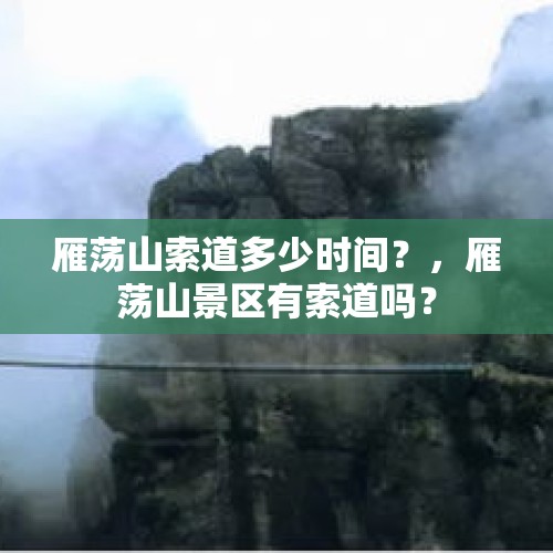 雁荡山索道多少时间？，雁荡山景区有索道吗？