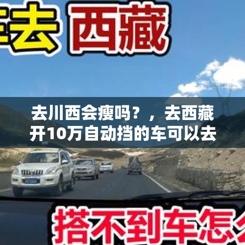 去川西会瘦吗？，去西藏开10万自动挡的车可以去吗？川进青出可以吗？