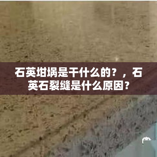 石英坩埚是干什么的？，石英石裂缝是什么原因？