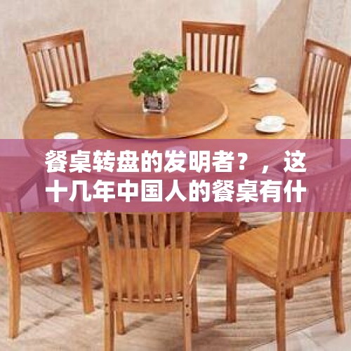 餐桌转盘的发明者？，这十几年中国人的餐桌有什么变化？