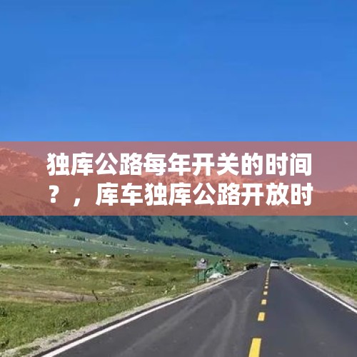 独库公路每年开关的时间？，库车独库公路开放时间？