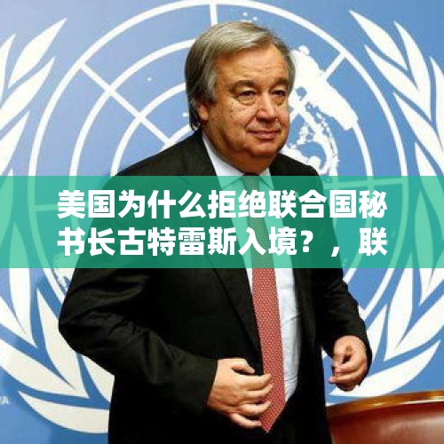 美国为什么拒绝联合国秘书长古特雷斯入境？，联合国由于美国拖欠十亿会费，面临关门危机，美又拒签一些国家入境，联合国会迁走吗？