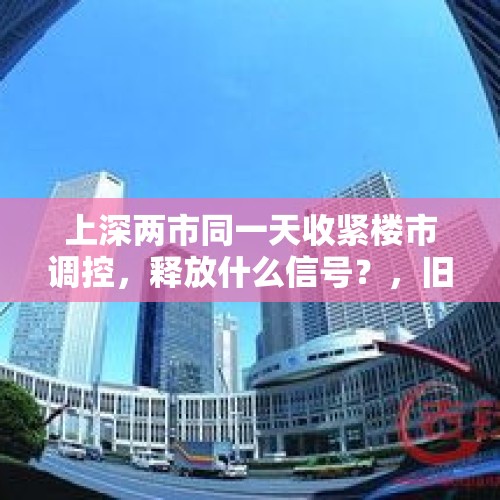 上深两市同一天收紧楼市调控，释放什么信号？，旧改大幕在一线城市正式拉开，房地产新的发展模式和逻辑如何？