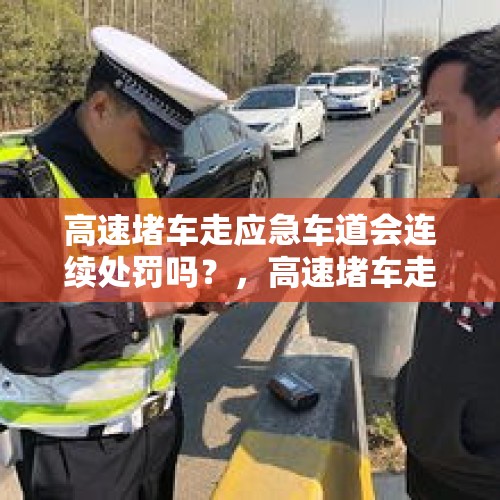 高速堵车走应急车道会连续处罚吗？，高速堵车走应急车道怎么罚？