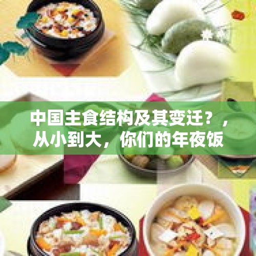 中国主食结构及其变迁？，从小到大，你们的年夜饭都发生了怎样的变化？