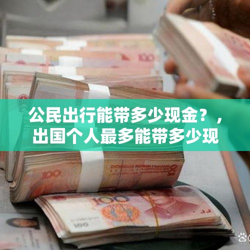 公民出行能带多少现金？，出国个人最多能带多少现金？