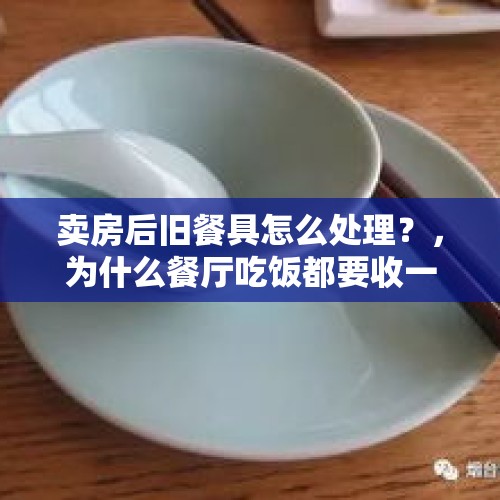 卖房后旧餐具怎么处理？，为什么餐厅吃饭都要收一次性碗筷费？