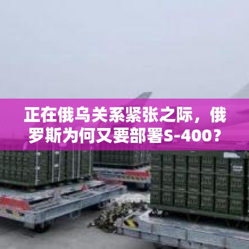 正在俄乌关系紧张之际，俄罗斯为何又要部署S-400？，俄扣押美两银行资金