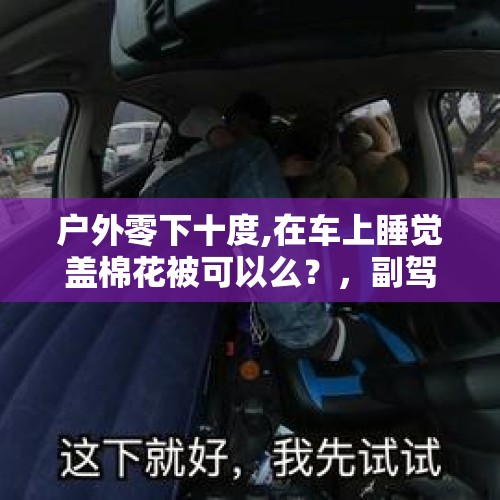 户外零下十度,在车上睡觉盖棉花被可以么？，副驾驶系安全带可以趴着睡觉吗？