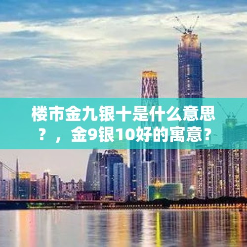 楼市金九银十是什么意思？，金9银10好的寓意？