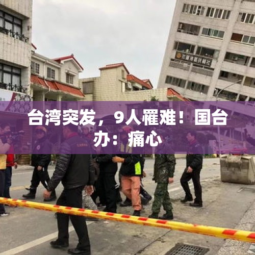 台湾突发，9人罹难！国台办：痛心