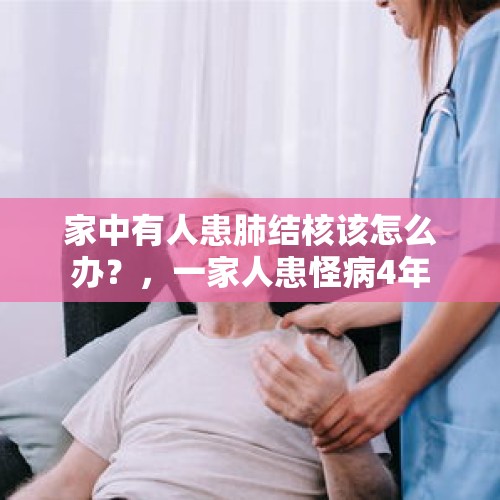 家中有人患肺结核该怎么办？，一家人患怪病4年