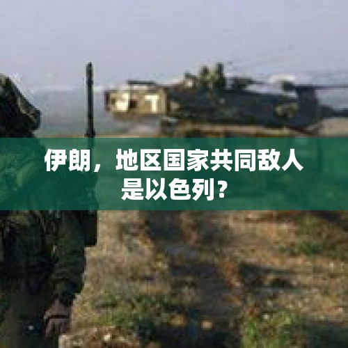 伊朗，地区国家共同敌人是以色列？