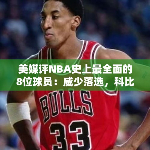 美媒评NBA史上最全面的8位球员：威少落选，科比第六，乔丹第三