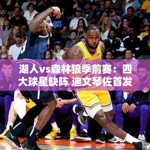 湖人vs森林狼季前赛：四大球星缺阵 迪文琴佐首发布朗尼有望首秀