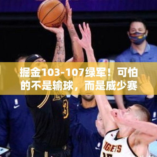 掘金103-107绿军！可怕的不是输球，而是威少赛后的表态