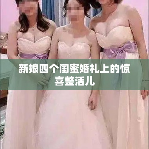 新娘四个闺蜜婚礼上的惊喜整活儿