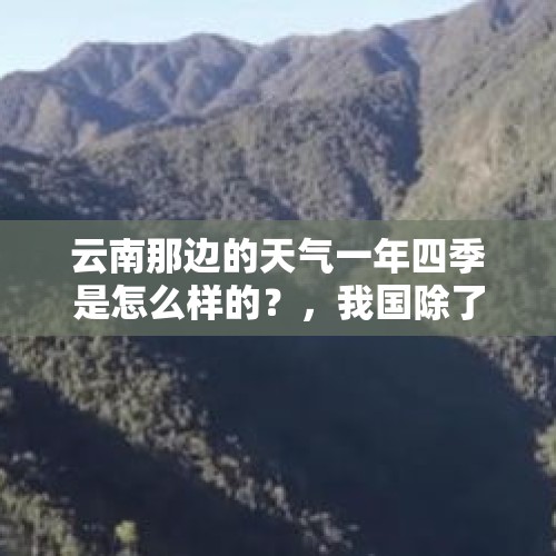 云南那边的天气一年四季是怎么样的？，我国除了哀牢山，还有哪些山脉发生过至今未解开谜底的传奇故事？