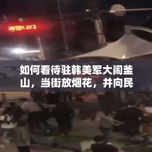 如何看待驻韩美军大闹釜山，当街放烟花，并向民众扔鞭炮呢？，文在寅女儿涉嫌酒驾