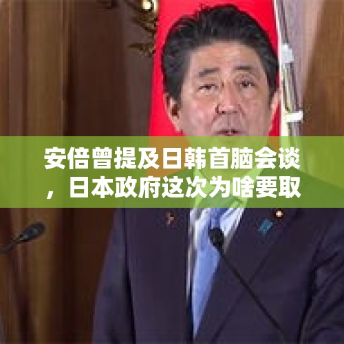 安倍曾提及日韩首脑会谈，日本政府这次为啥要取消日韩首脑会谈？，普京和特朗普是好朋友吗？