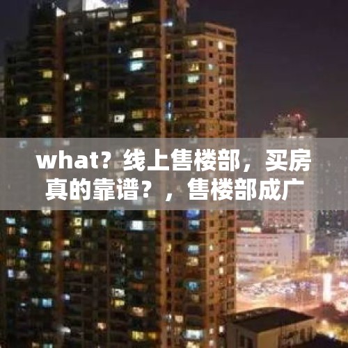 what？线上售楼部，买房真的靠谱？，售楼部成广州新景点