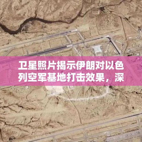 卫星照片揭示伊朗对以色列空军基地打击效果，深度分析与观察