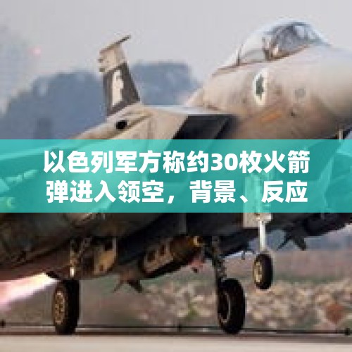 以色列军方称约30枚火箭弹进入领空，背景、反应与影响